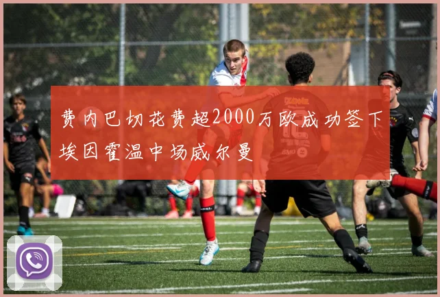 费内巴切花费超2000万欧成功签下埃因霍温中场威尔曼