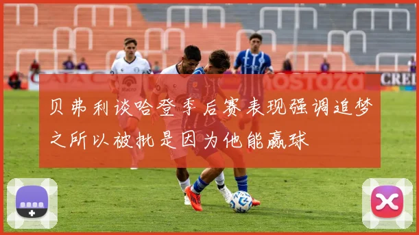 贝弗利谈哈登季后赛表现强调追梦之所以被批是因为他能赢球