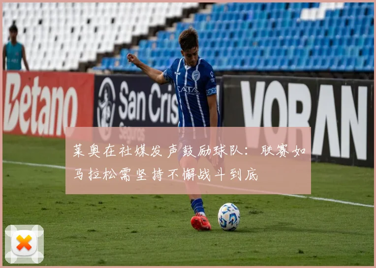 莱奥在社媒发声鼓励球队：联赛如马拉松需坚持不懈战斗到底