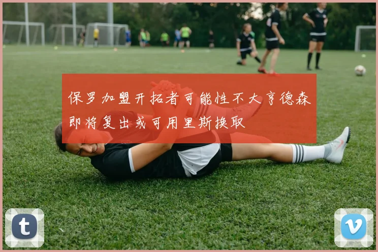 保罗加盟开拓者可能性不大亨德森即将复出或可用里斯换取