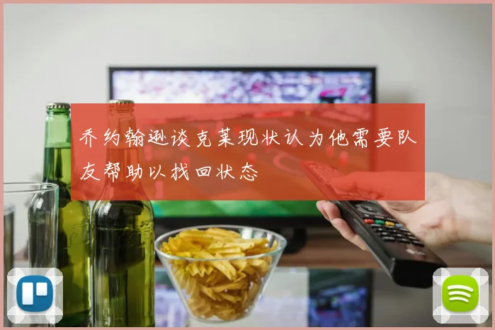 乔约翰逊谈克莱现状认为他需要队友帮助以找回状态