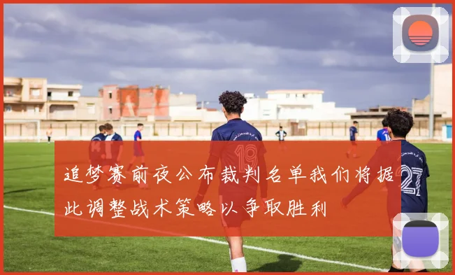 追梦赛前夜公布裁判名单我们将据此调整战术策略以争取胜利
