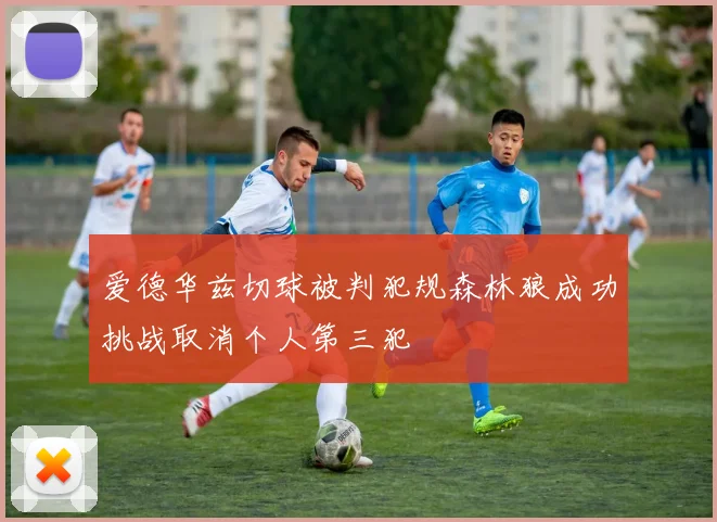 爱德华兹切球被判犯规森林狼成功挑战取消个人第三犯