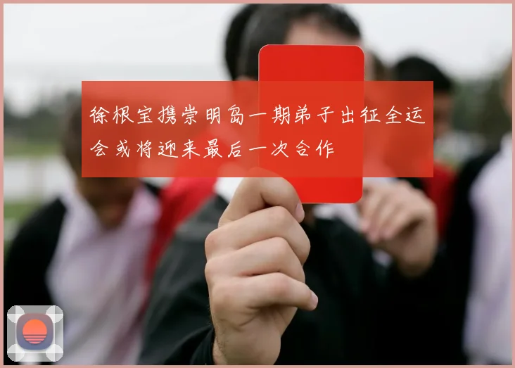 徐根宝携崇明岛一期弟子出征全运会或将迎来最后一次合作