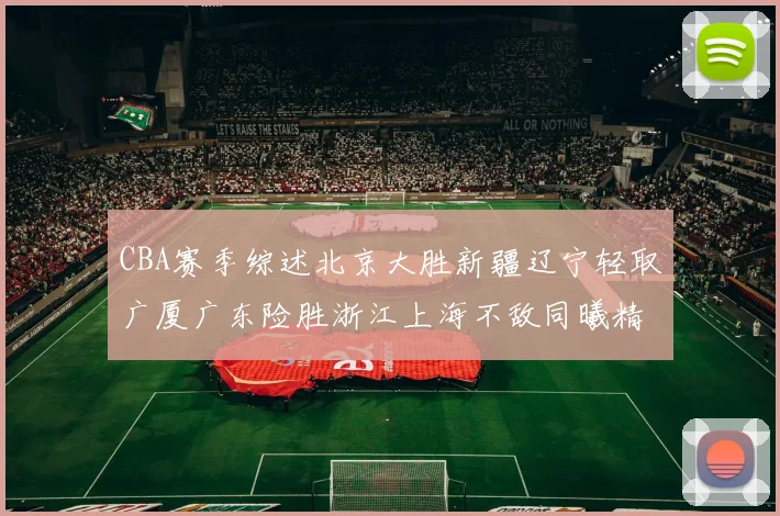 CBA赛季综述北京大胜新疆辽宁轻取广厦广东险胜浙江上海不敌同曦精彩回顾