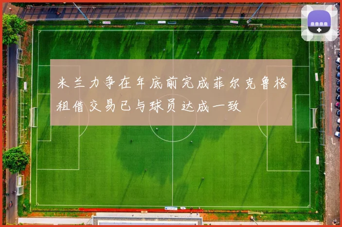 米兰力争在年底前完成菲尔克鲁格租借交易已与球员达成一致