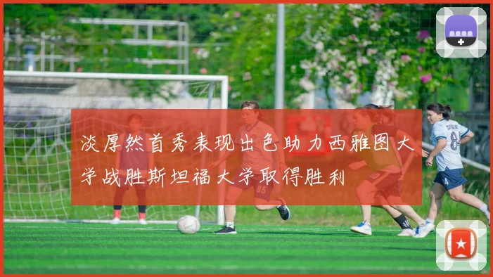 淡厚然首秀表现出色助力西雅图大学战胜斯坦福大学取得胜利