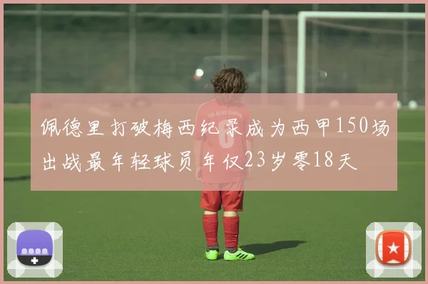 佩德里打破梅西纪录成为西甲150场出战最年轻球员年仅23岁零18天