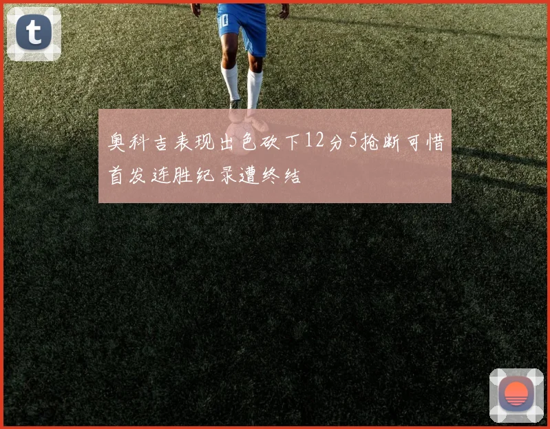 奥科吉表现出色砍下12分5抢断可惜首发连胜纪录遭终结