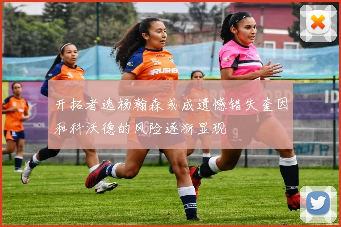 开拓者选杨瀚森或成遗憾错失奎因和科沃德的风险逐渐显现