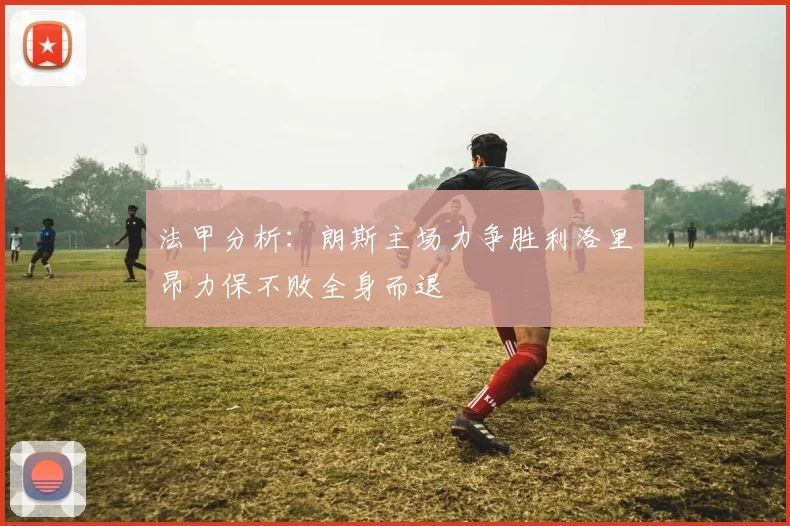 法甲分析：朗斯主场力争胜利洛里昂力保不败全身而退