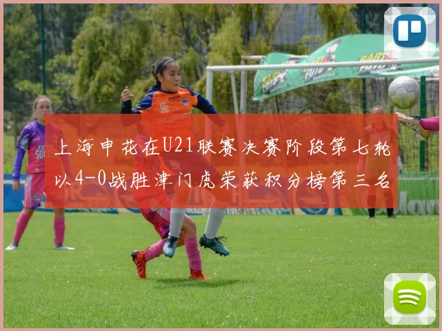 上海申花在U21联赛决赛阶段第七轮以4-0战胜津门虎荣获积分榜第三名