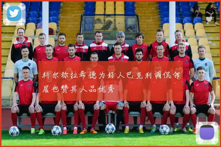 科尔称拉希德为好人巴克利调侃邻居也赞其人品优秀