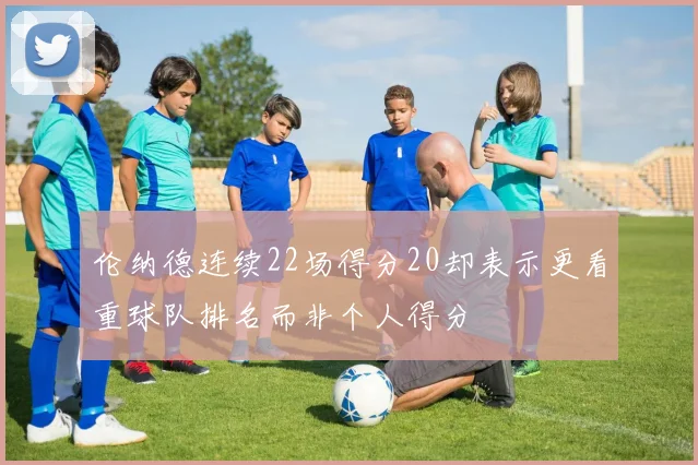 伦纳德连续22场得分20却表示更看重球队排名而非个人得分