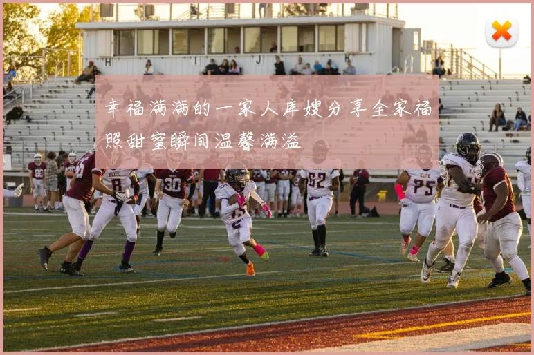 幸福满满的一家人库嫂分享全家福照甜蜜瞬间温馨满溢