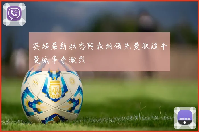 英超最新动态阿森纳领先曼联追平曼城争夺激烈