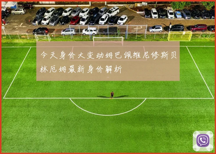 今天身价大变动姆巴佩维尼修斯贝林厄姆最新身价解析