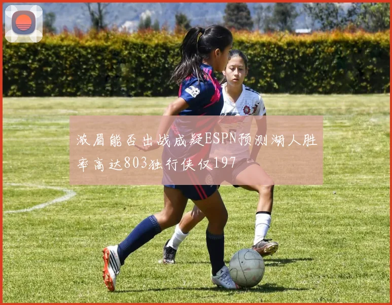 浓眉能否出战成疑ESPN预测湖人胜率高达803独行侠仅197