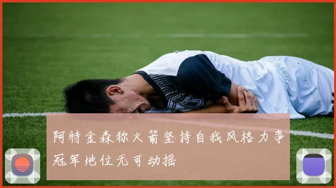 阿特金森称火箭坚持自我风格力争冠军地位无可动摇
