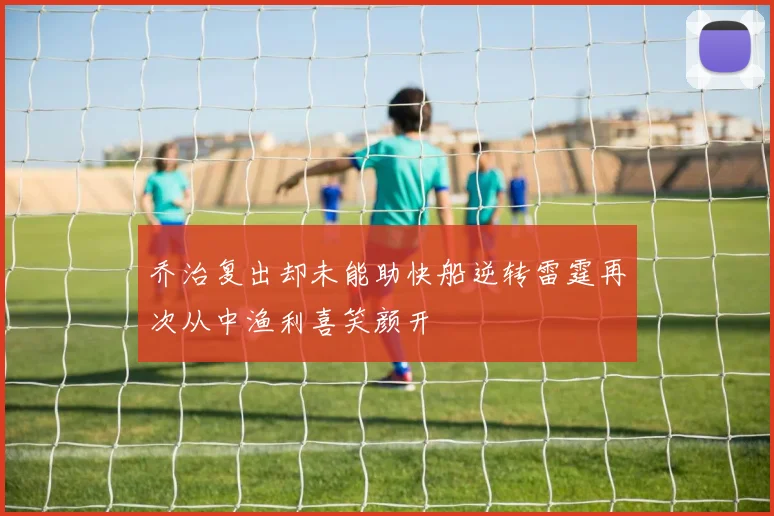 乔治复出却未能助快船逆转雷霆再次从中渔利喜笑颜开