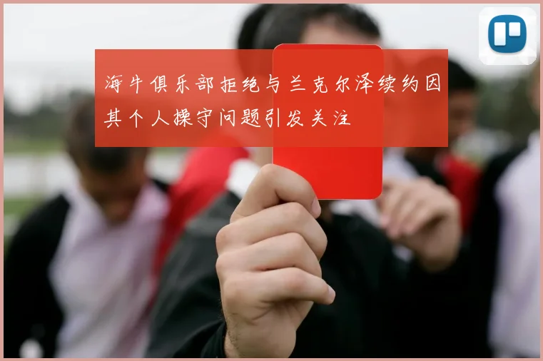海牛俱乐部拒绝与兰克尔泽续约因其个人操守问题引发关注