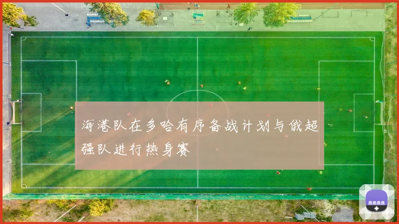 海港队在多哈有序备战计划与俄超强队进行热身赛