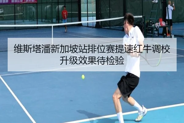维斯塔潘新加坡站排位赛提速红牛调校升级效果待检验